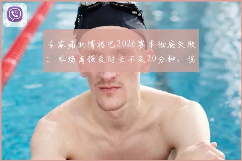 专家痛批博格巴2026赛季彻底失败:单场高强度时长不足20分钟,伤病与状态成谜,数据深度解析
