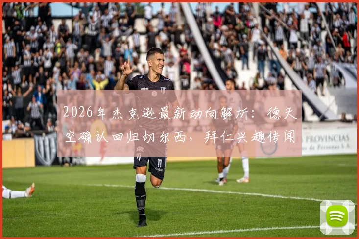2026年杰克逊最新动向解析：德天空确认回归切尔西，拜仁兴趣传闻为何未能成真？