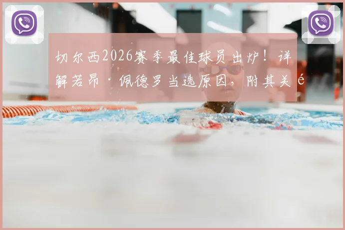 切尔西2026赛季最佳球员出炉！详解若昂·佩德罗当选原因，附其关键数据表现与近期动态