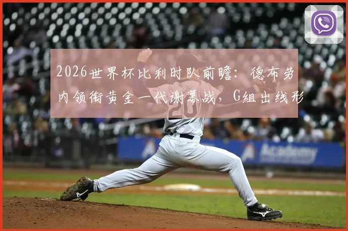 2026世界杯比利时队前瞻：德布劳内领衔黄金一代谢幕战，G组出线形势与阵容解析