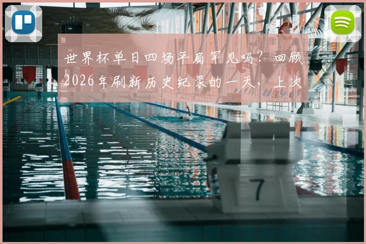 世界杯单日四场平局罕见吗?回顾2026年刷新历史纪录的一天,上次发生还是1958年