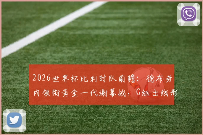 2026世界杯比利时队前瞻：德布劳内领衔黄金一代谢幕战，G组出线形势与阵容解析
