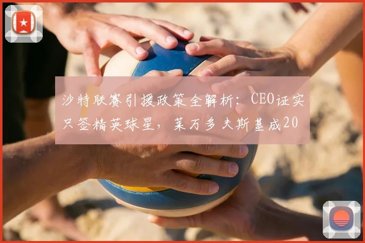 沙特联赛引援政策全解析:CEO证实只签精英球星,莱万多夫斯基成2026年夏窗焦点目标?