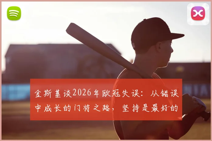 金斯基谈2026年欧冠失误:从错误中成长的门将之路,坚持是最好的武器