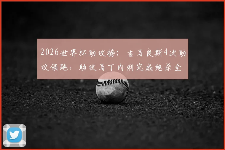 2026世界杯助攻榜：吉马良斯4次助攻领跑，助攻马丁内利完成绝杀全过程回顾